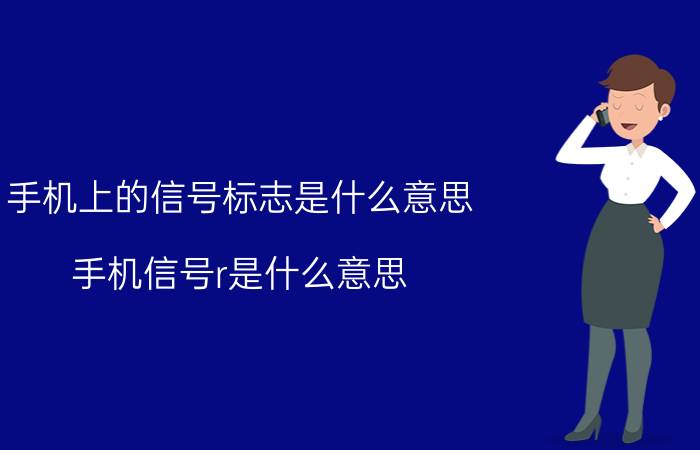 手机上的信号标志是什么意思 手机信号r是什么意思？